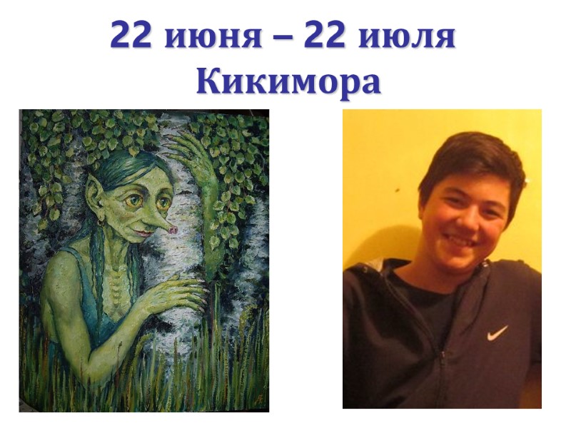 22 июня – 22 июля   Кикимора